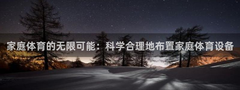 球王会体育：家庭体育的无限可能：科学合理地布置家庭体育设备