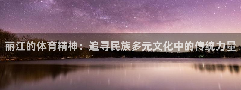 球王会体育：丽江的体育精神：追寻民族多元文化中的传统力量