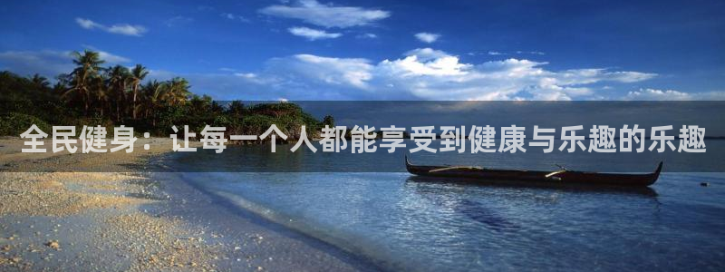 球王会体育：全民健身：让每一个人都能享受到健康与乐趣的乐趣