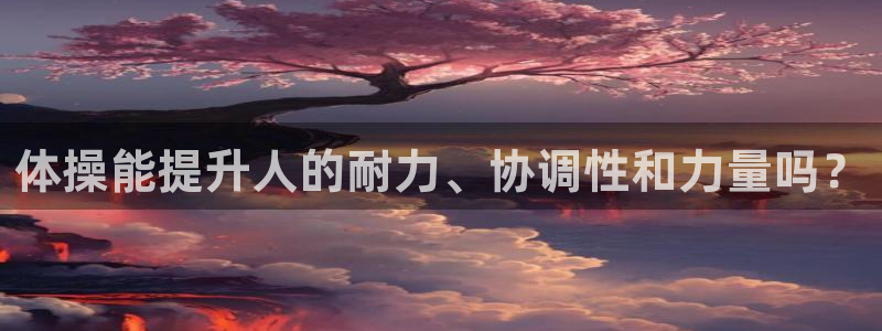 球王会体育：体操能提升人的耐力、协调性和力量吗？